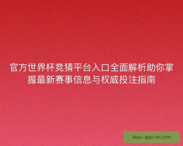 官方世界杯竞猜平台入口全面解析助你掌握最新赛事信息与权威投注指南