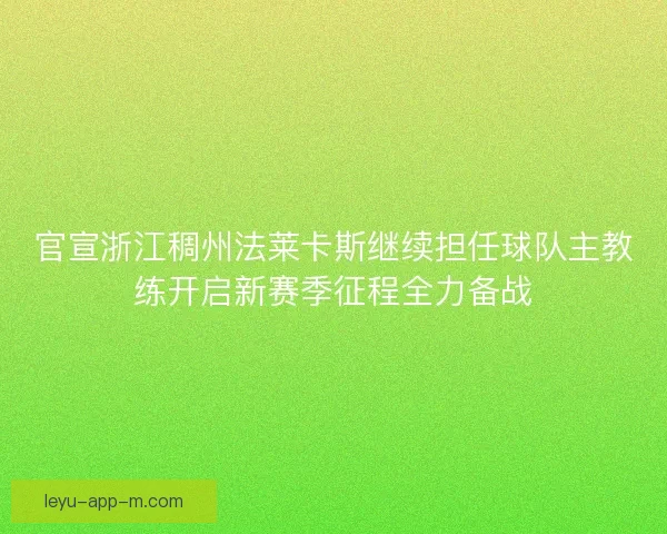 官宣浙江稠州法莱卡斯继续担任球队主教练开启新赛季征程全力备战 官宣浙江稠州法莱卡斯继续担任球队主教练开启新赛季征程全力备战